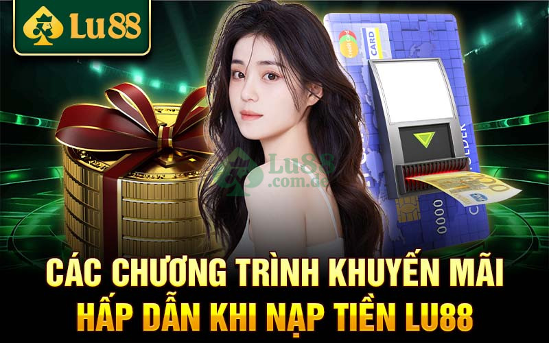 Nạp tiền Lu88 thường có các chương trình khuyến mãi riêng