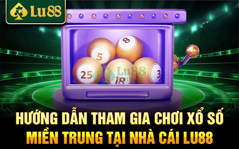 Hướng dẫn cách chơi xổ số miền Trung tại Lu88