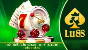 Mẹo săn nổ hũ Slot 10 tỷ tại Lu88